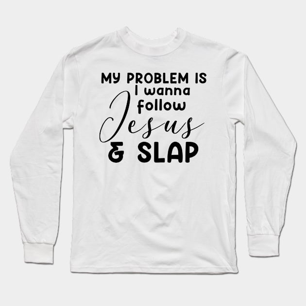 My Problem Is I Wanna Follow Jesus Slap People Too Funny Long Sleeve T-Shirt by Satansplain, Dr. Schitz